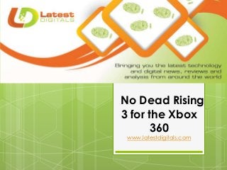No Dead Rising
3 for the Xbox
360
www.latestdigitals.com
 