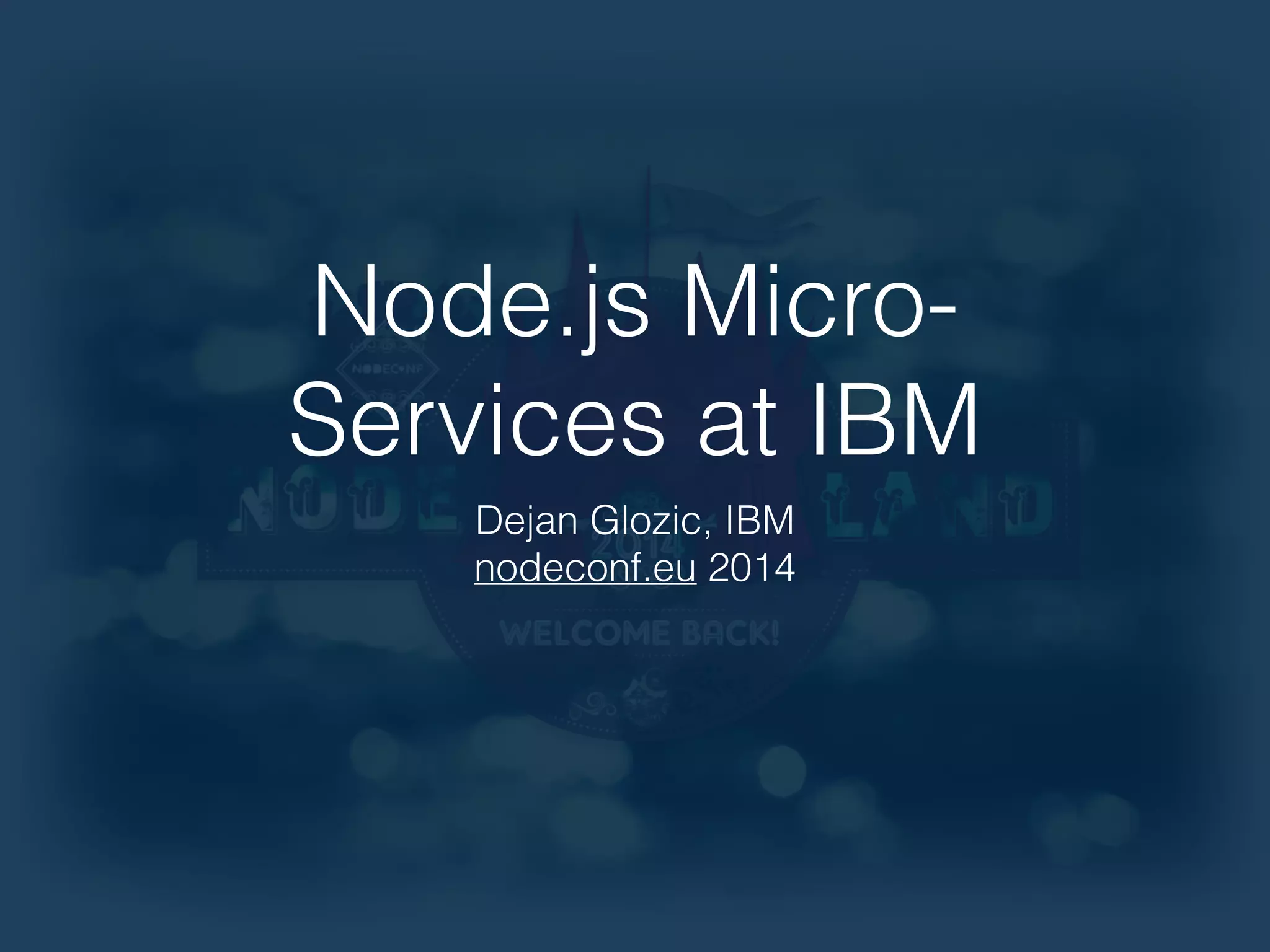Node.js Micro- 
Services at IBM 
Dejan Glozic, IBM 
nodeconf.eu 2014 
 