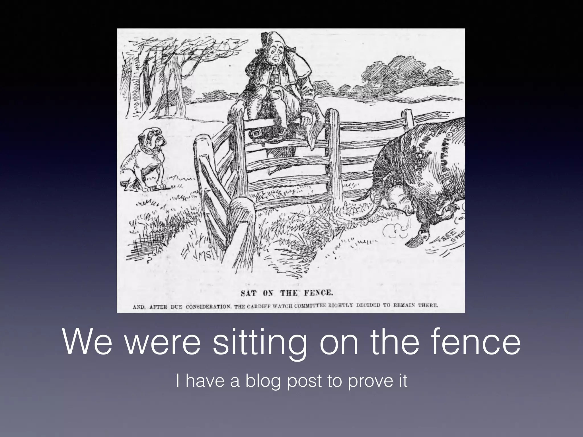 We were sitting on the fence 
I have a blog post to prove it 
 