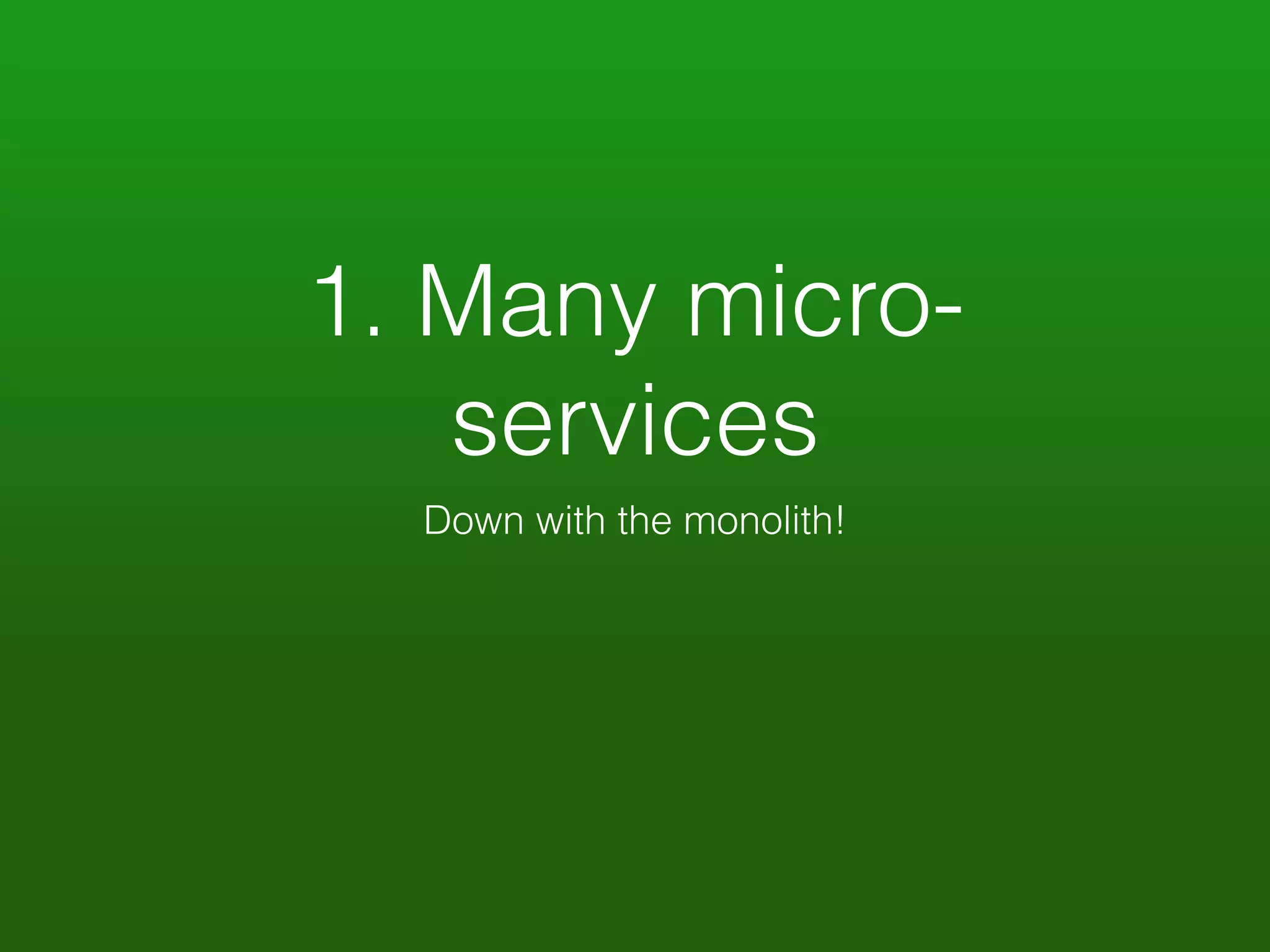 1. Many micro-services 
Down with the monolith! 
 