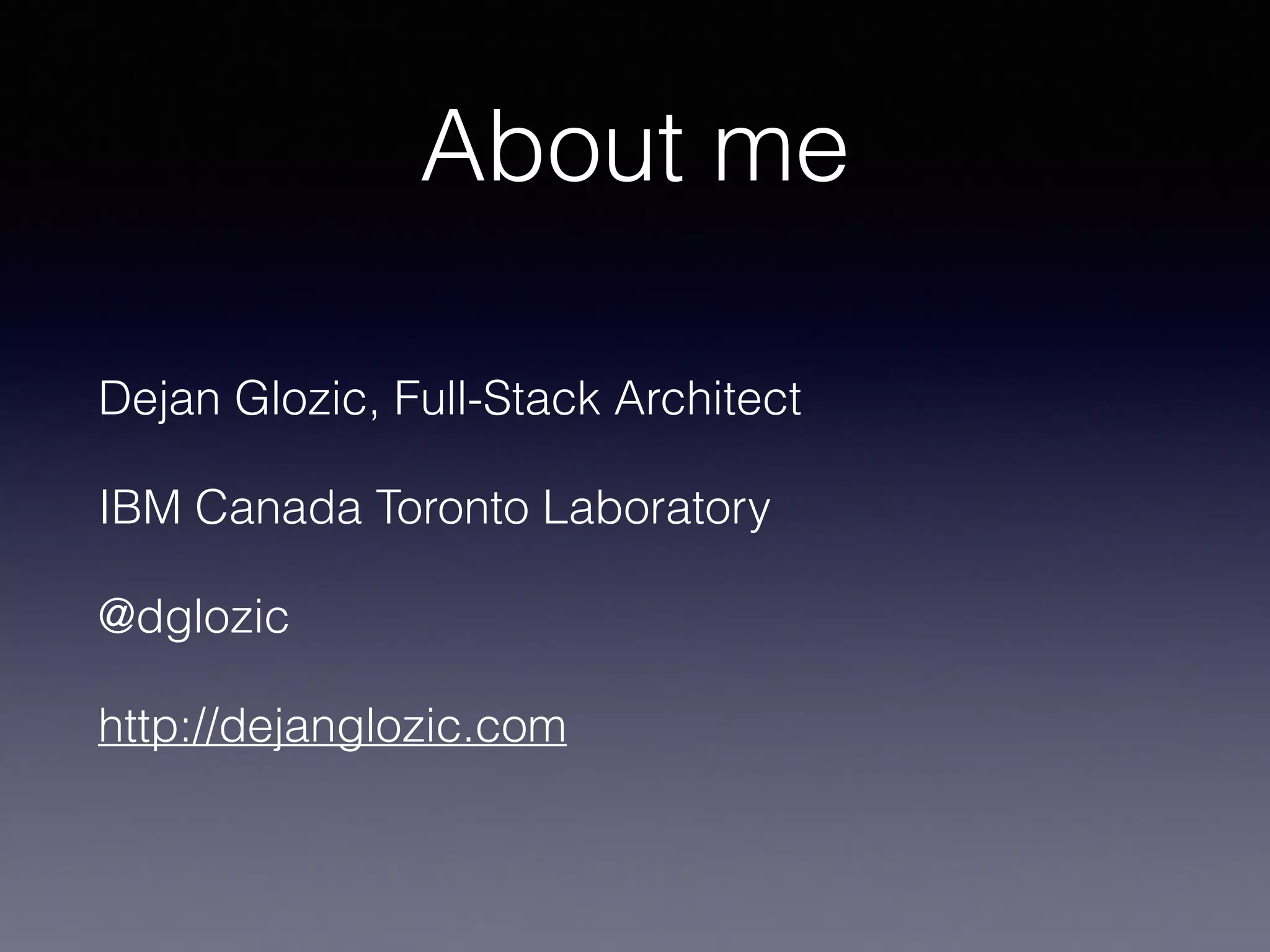 About me 
Dejan Glozic, Full-Stack Architect 
IBM Canada Toronto Laboratory 
@dglozic 
http://dejanglozic.com 
 