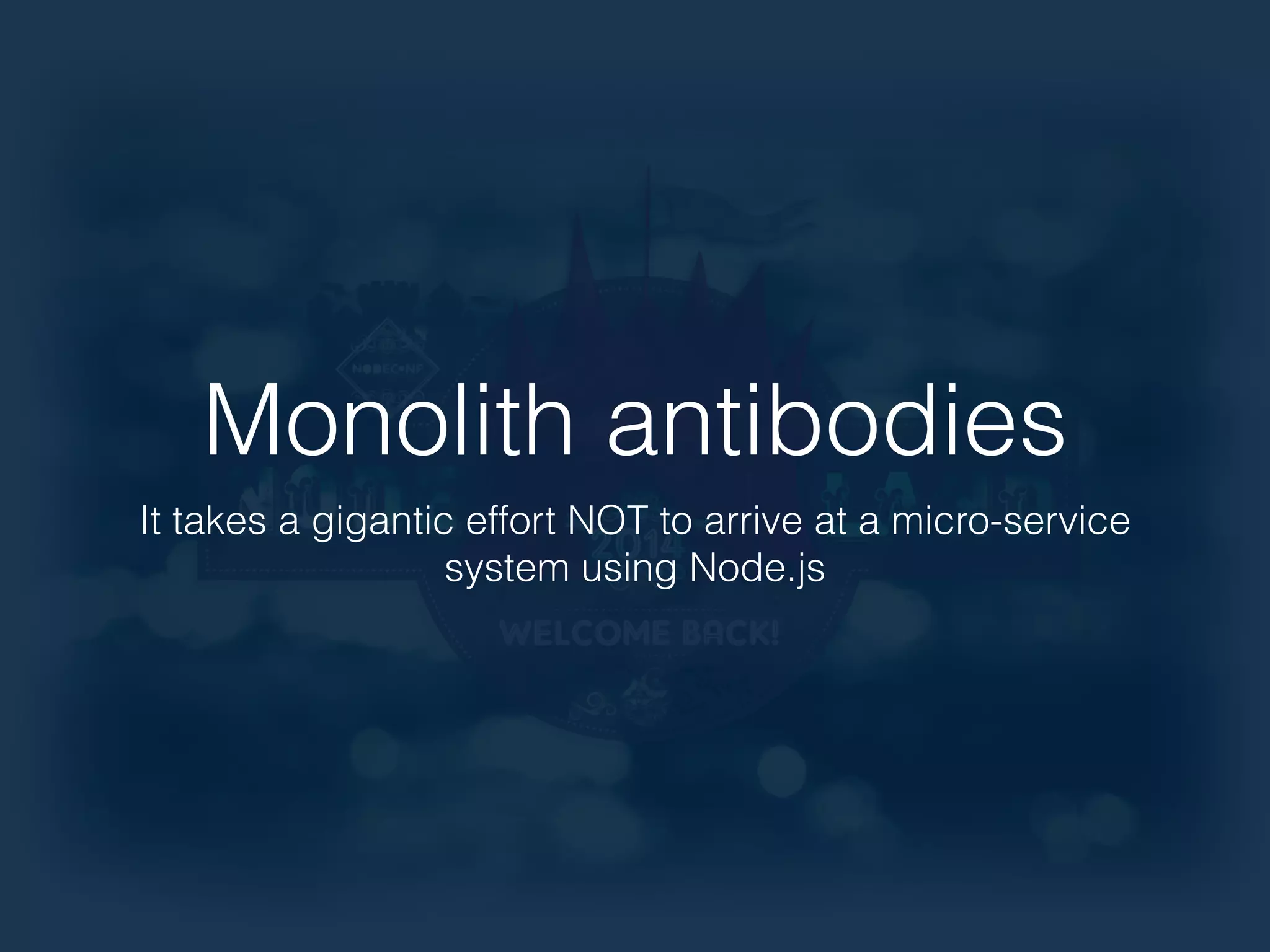 Monolith antibodies 
It takes a gigantic effort NOT to arrive at a micro-service 
system using Node.js 
 