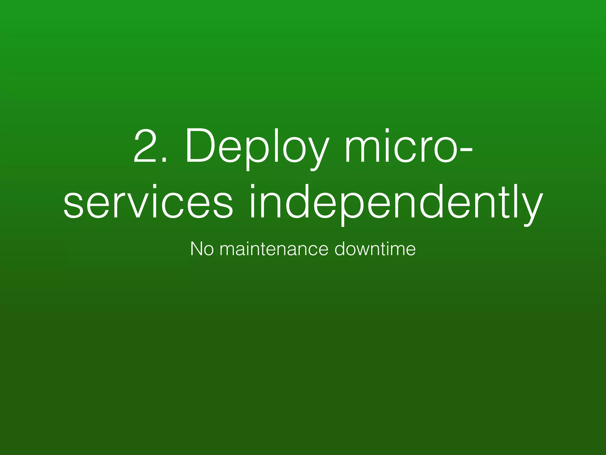 2. Deploy micro-services 
independently 
No maintenance downtime 
 