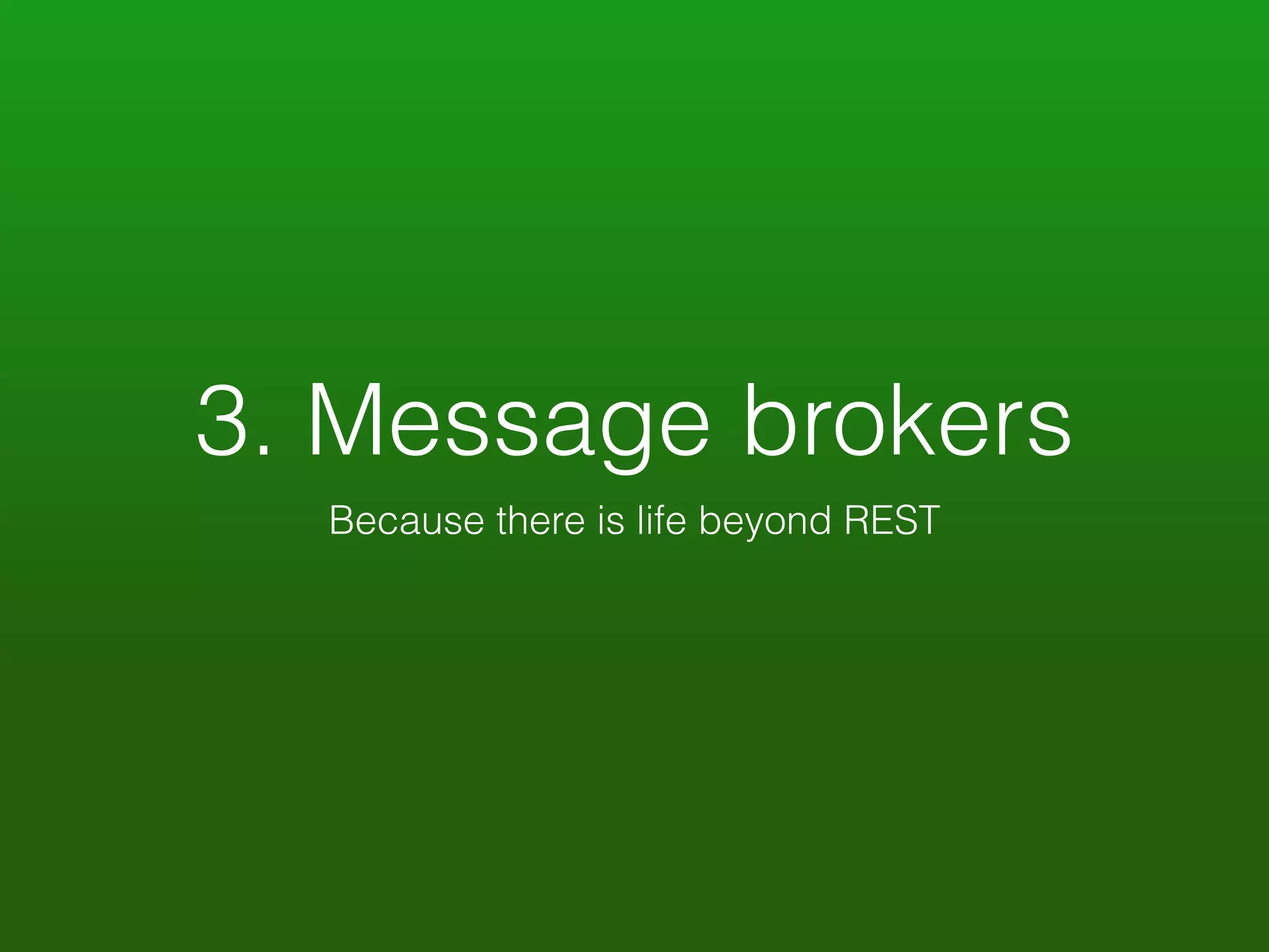 3. Message brokers 
Because there is life beyond REST 
 