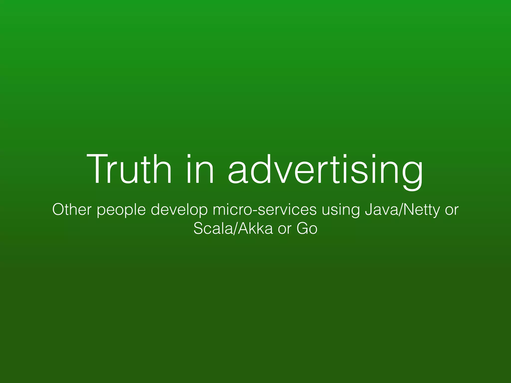 Truth in advertising 
Other people develop micro-services using Java/Netty or 
Scala/Akka or Go 
 