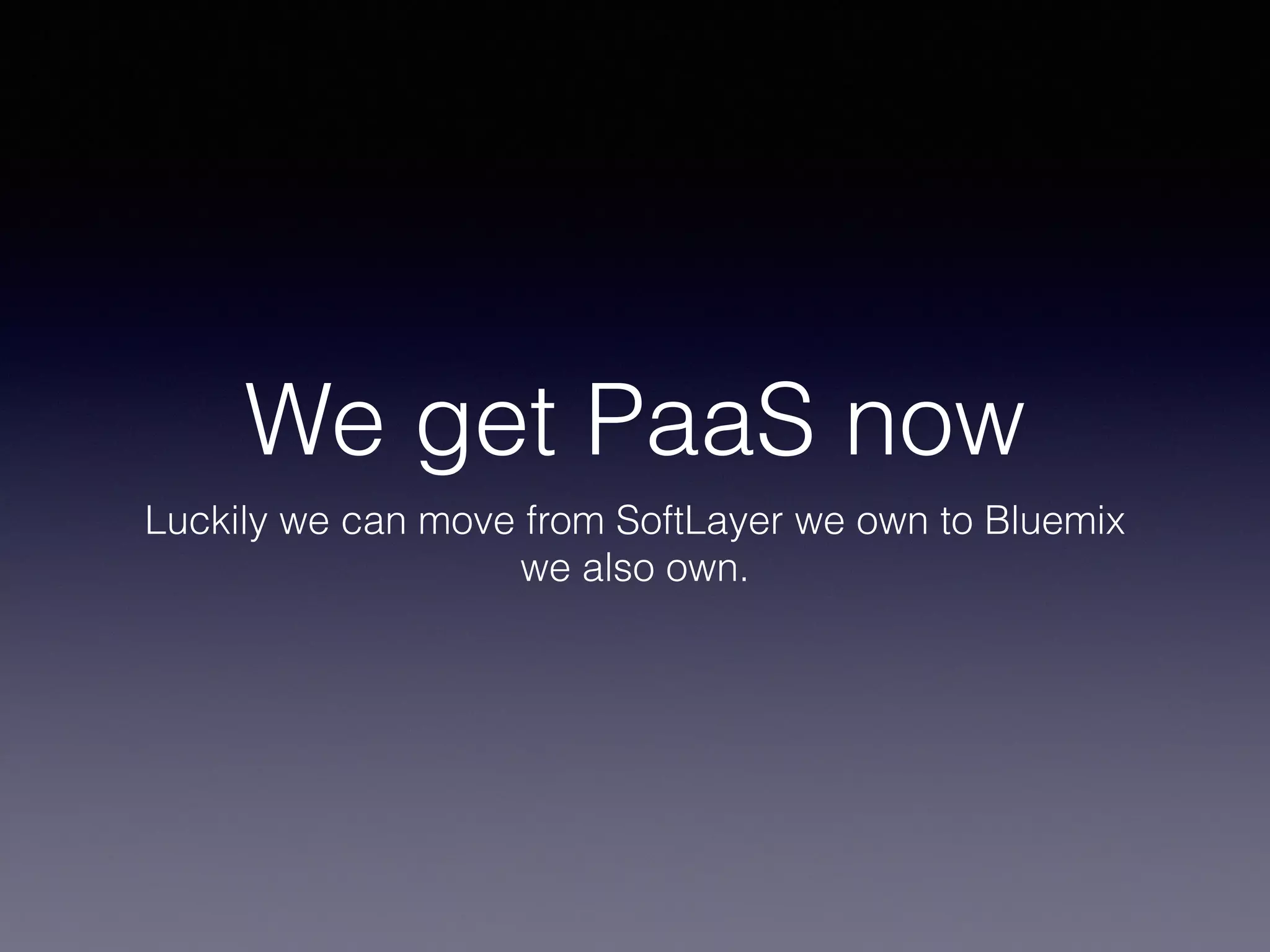We get PaaS now 
Luckily we can move from SoftLayer we own to Bluemix 
we also own. 
 