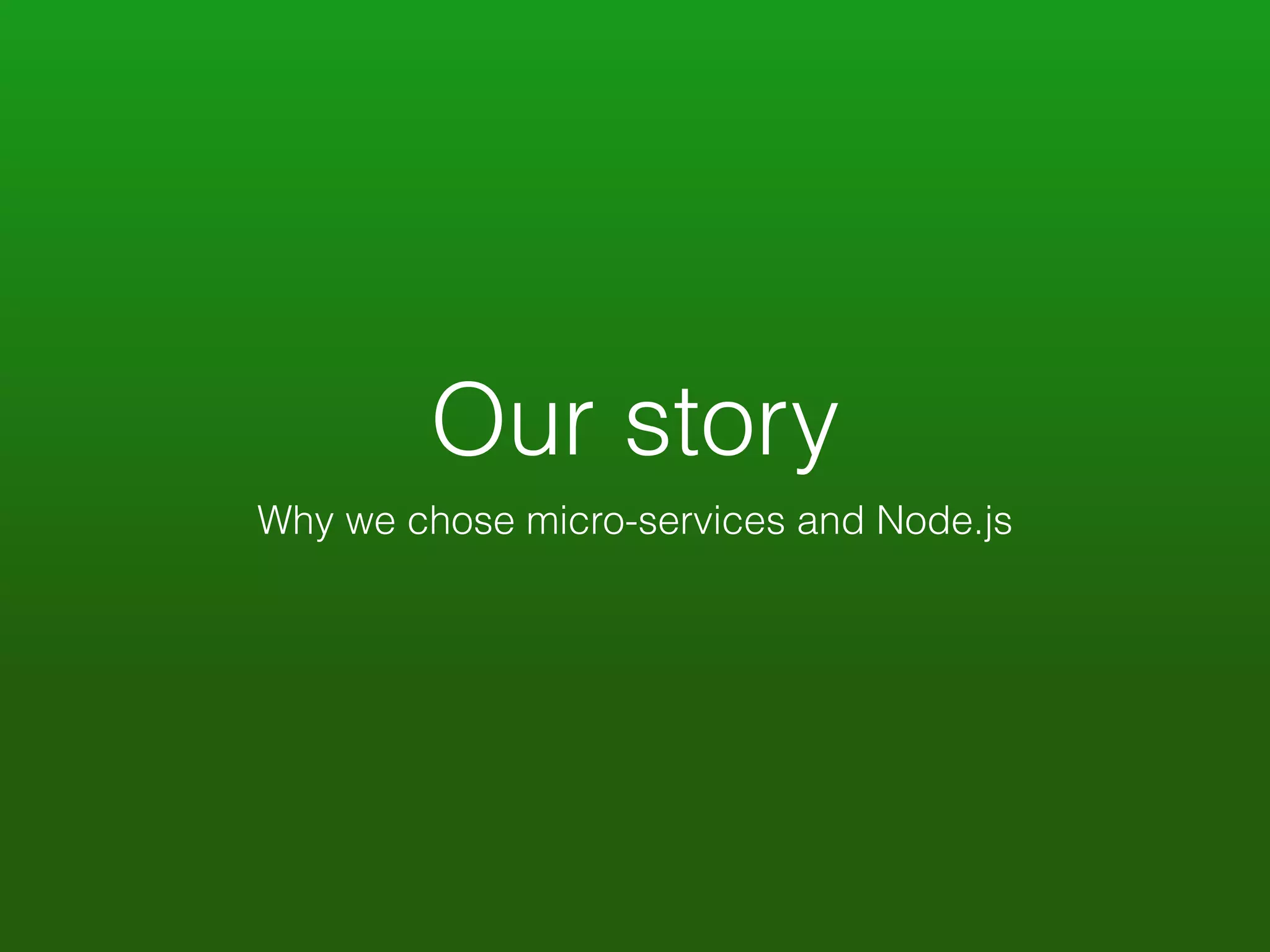Our story 
Why we chose micro-services and Node.js 
 