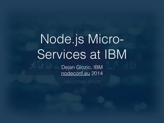 Node.js Micro- 
Services at IBM 
Dejan Glozic, IBM 
nodeconf.eu 2014 
 