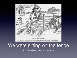 We were sitting on the fence 
I have a blog post to prove it 
 