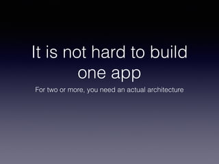 It is not hard to build 
one app 
For two or more, you need an actual architecture 
 