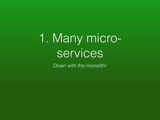 1. Many micro-services 
Down with the monolith! 
 