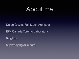 About me 
Dejan Glozic, Full-Stack Architect 
IBM Canada Toronto Laboratory 
@dglozic 
http://dejanglozic.com 
 