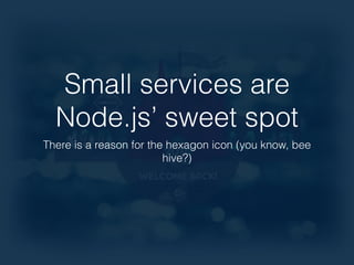 Small services are 
Node.js’ sweet spot 
There is a reason for the hexagon icon (you know, bee 
hive?) 
 