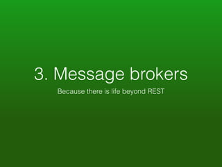 3. Message brokers 
Because there is life beyond REST 
 