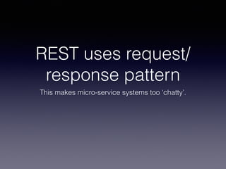 REST uses request/ 
response pattern 
This makes micro-service systems too ‘chatty’. 
 