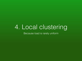 4. Local clustering 
Because load is rarely uniform 
 