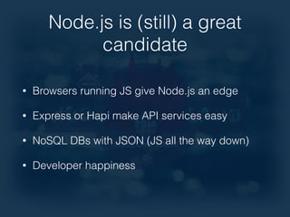Node.js is (still) a great 
candidate 
• Browsers running JS give Node.js an edge 
• Express or Hapi make API services easy 
• NoSQL DBs with JSON (JS all the way down) 
• Developer happiness 
 