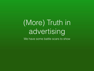 (More) Truth in 
advertising 
We have some battle scars to show 
 