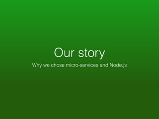 Our story 
Why we chose micro-services and Node.js 
 