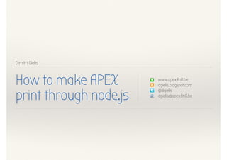 Dimitri Gielis
How to make APEX
print through node.js
www.apexRnD.be
dgielis.blogspot.com
@dgielis
dgielis@apexRnD.be
 