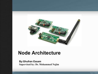 Node Architecture
By:Ghufran Essam
Supervised by: Dr. Mohammed Najim
 