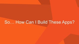 So… How Can I Build These Apps?  