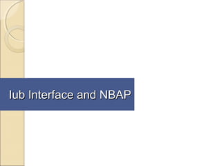 Iub Interface and NBAPIub Interface and NBAP
 
