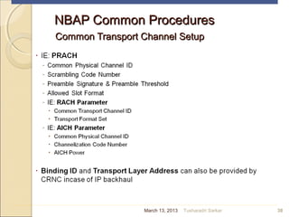 NBAP Common ProceduresNBAP Common Procedures
Common Transport Channel SetupCommon Transport Channel Setup
38March 13, 2013 Tusharadri Sarkar
 