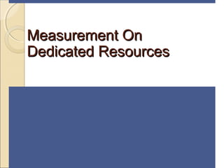 Measurement OnMeasurement On
Dedicated ResourcesDedicated Resources
 
