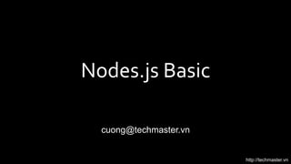 http://techmaster.vn 
Nodes.js 
Basic 
cuong@techmaster.vn 
 