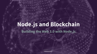 O C T O B E R 2 7 , 2 0 1 7
C O N F I D E N T I A L
Node.js and Blockchain
Building the Web 3.0 with Node.js
 