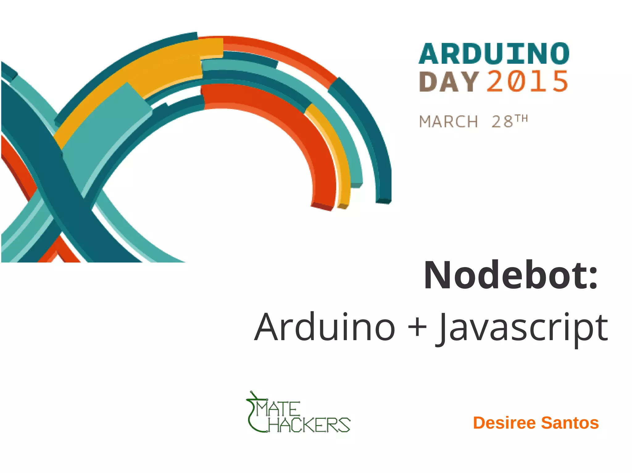 Nodebot:
Arduino + Javascript
Desiree Santos
 