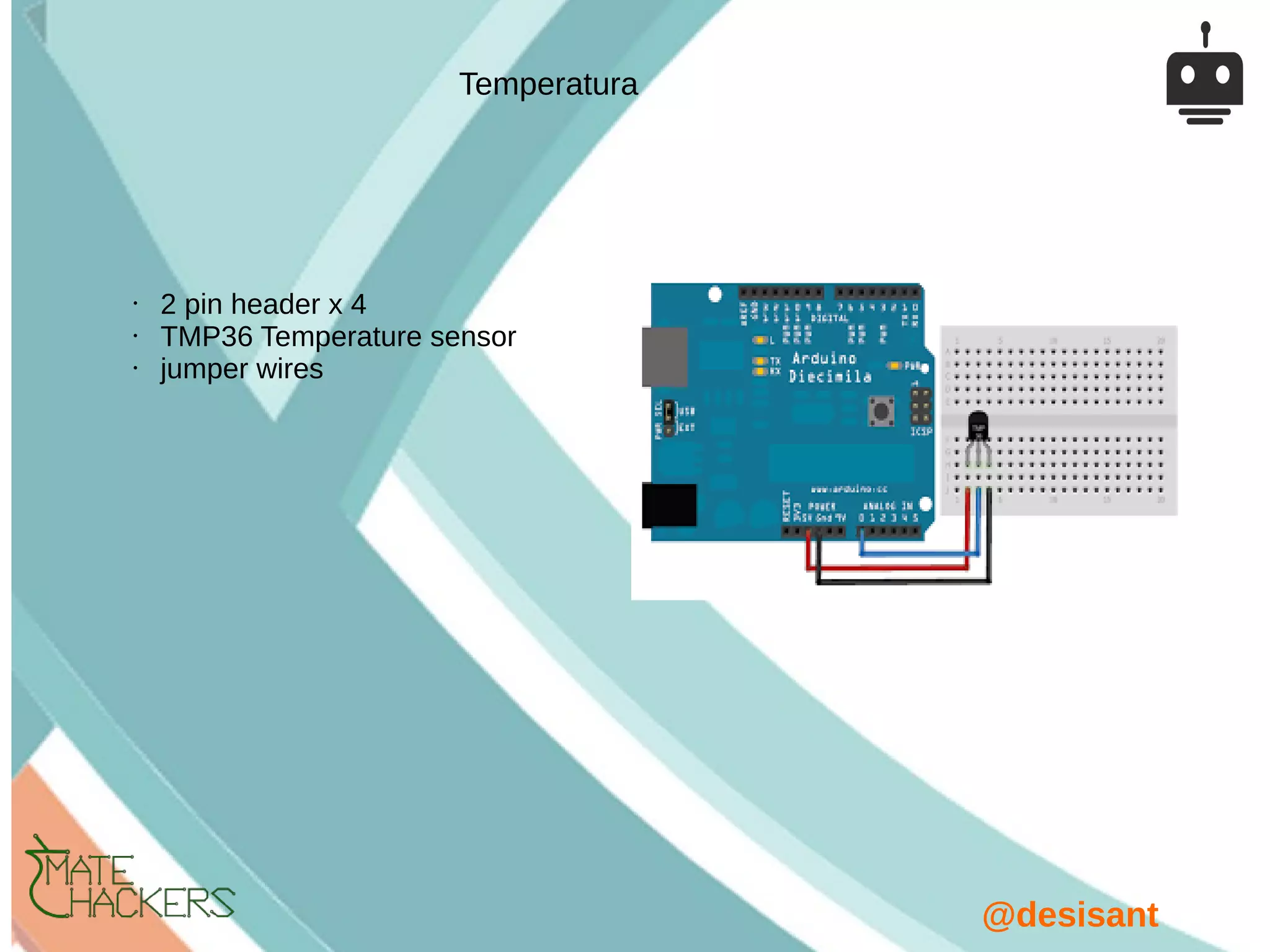 @desisant
• 2 pin header x 4
• TMP36 Temperature sensor
• jumper wires
Temperatura
 