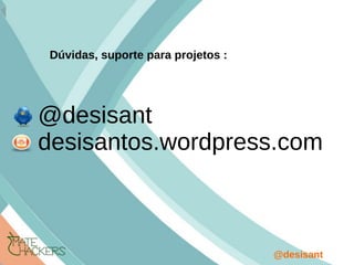 @desisant
@desisant
desisantos.wordpress.com
Dúvidas, suporte para projetos :
 