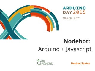 Nodebot:
Arduino + Javascript
Desiree Santos
 