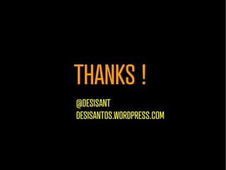 THANKS !
@DESISANT
DESISANTOS.WORDPRESS.COM
 