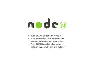 • Tons of APIs written for Node.js
• Handles requests from devices like
Sensors, beacons, and wearables
• Over 80,000 modules (including
Johnny-Five, Node-Red and Cylon.js)
 