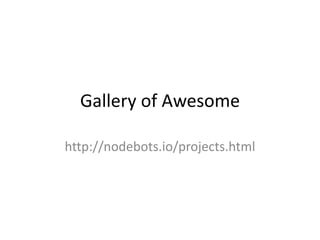 Gallery of Awesome
http://nodebots.io/projects.html
 