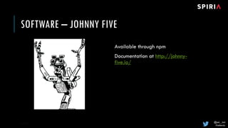 @joel__lord
#midwestjs
SOFTWARE – JOHNNY FIVE
Available through npm
Documentation at http://johnny-
five.io/
8/18/17 16
 