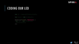 @joel__lord
#midwestjs
CODING OUR LED
8/18/17 26
board.on("ready", function() {
});
 