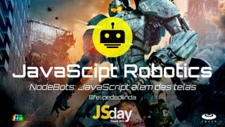 JavaScript Robotics
NodeBots: JavaScript além das telas
 
