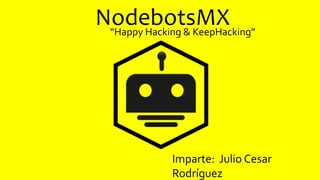 NodebotsMX“Happy Hacking & KeepHacking”
Imparte: Julio Cesar
Rodríguez
 