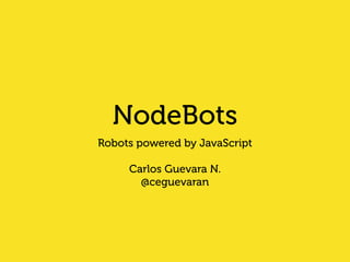NodeBots 
Robots powered by JavaScript 
! 
Carlos Guevara N. 
@ceguevaran 
 
