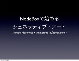 NodeBoxで始める
ジェネラティブ・アート
Shinichi Morimoto <shnmorimoto@gmail.com>
13年9月15日日曜日
 