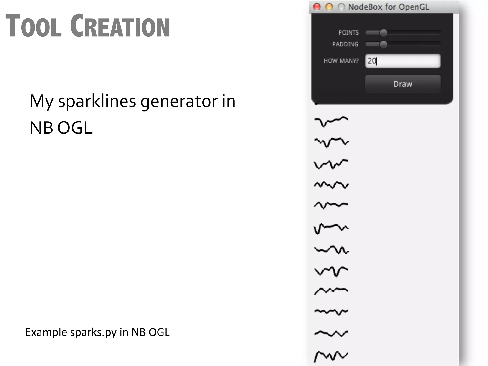 TOOL CREATION

  My	
  sparklines	
  generator	
  in	
  
  NB	
  OGL	
  




 Example	
  sparks.py	
  in	
  NB	
  OGL	
  
 