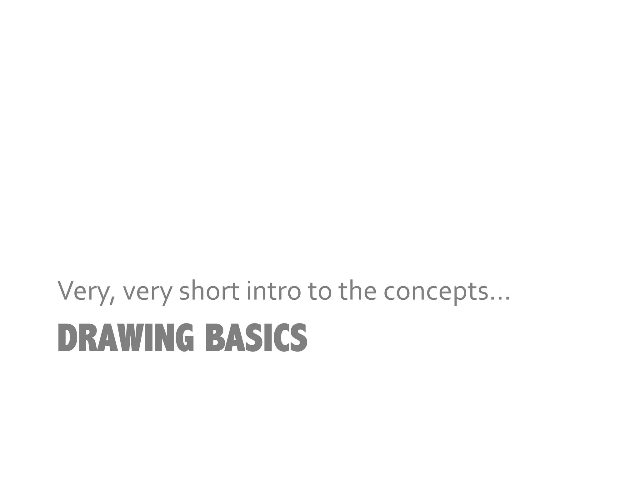 Very,	
  very	
  short	
  intro	
  to	
  the	
  concepts…	
  
DRAWING BASICS
 