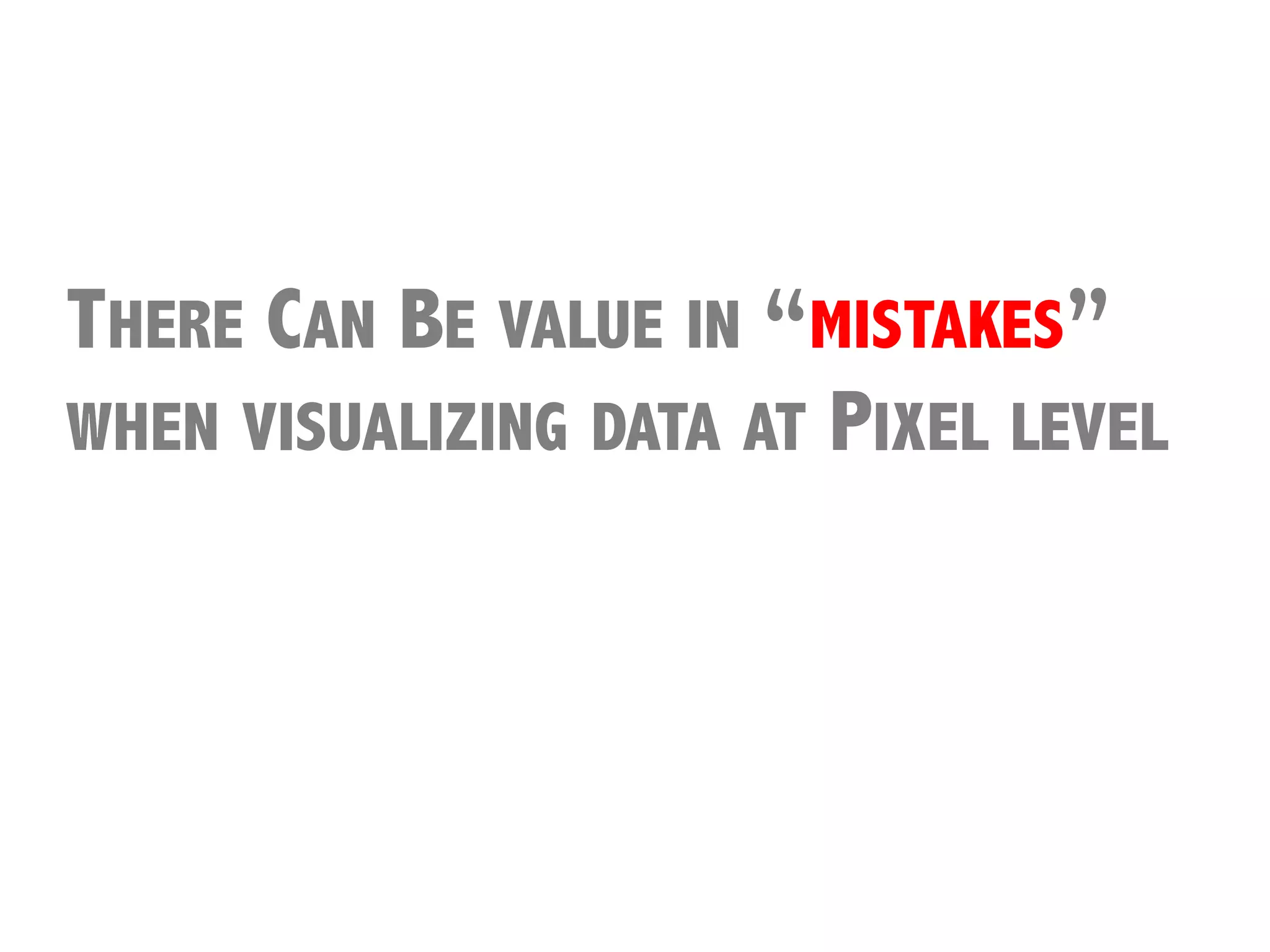 THERE CAN BE VALUE IN “MISTAKES”
WHEN VISUALIZING DATA AT PIXEL LEVEL




            Thanks	
  to	
  MarQn	
  Wa3enberg	
  
            and	
  Fernanda	
  Viegas	
  for	
  this	
  
            observaQon…	
  
 