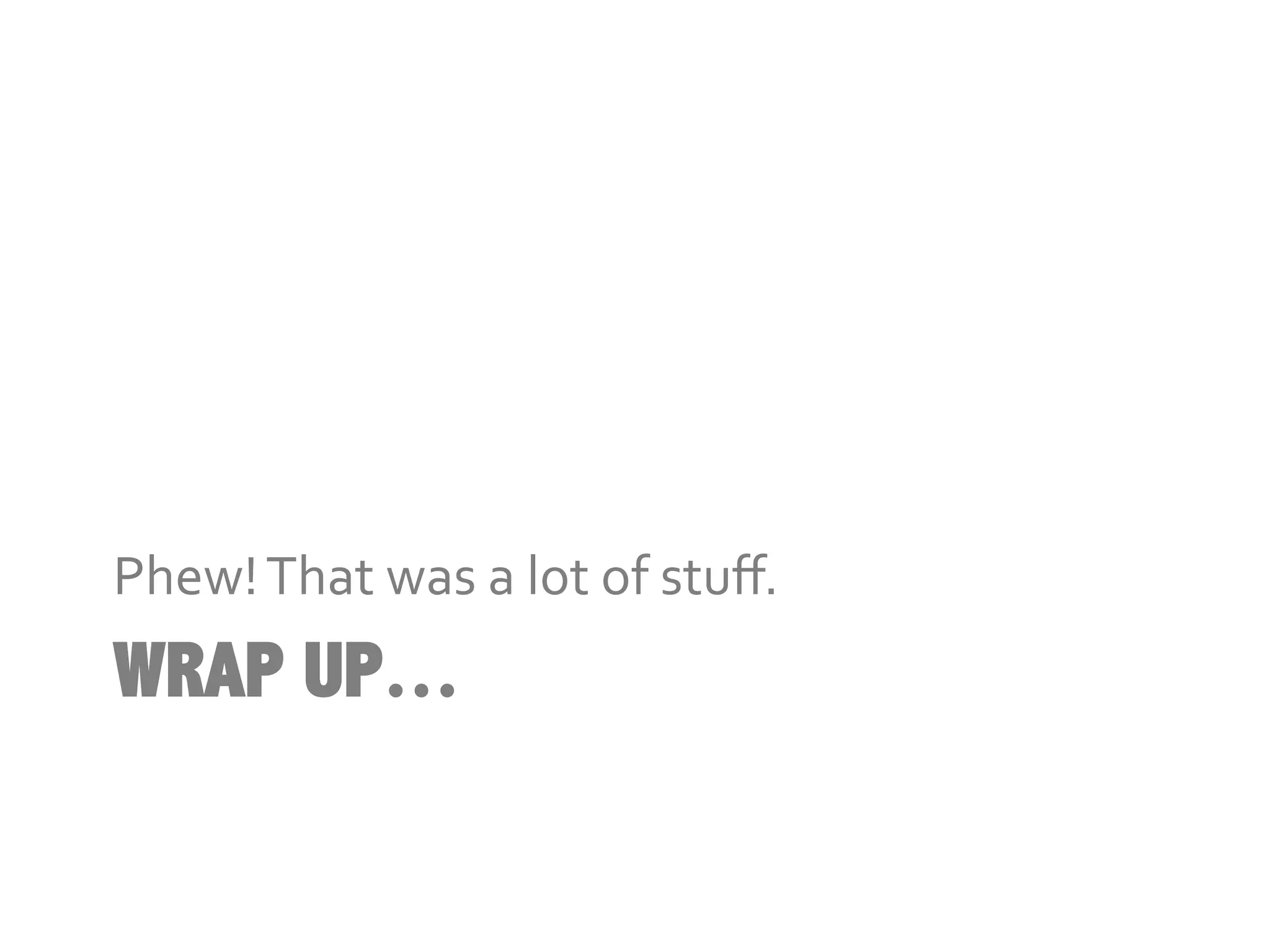 Phew!	
  That	
  was	
  a	
  lot	
  of	
  stuﬀ.	
  
WRAP UP…
 