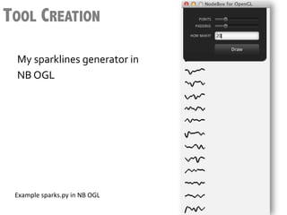 TOOL CREATION

  My	
  sparklines	
  generator	
  in	
  
  NB	
  OGL	
  




 Example	
  sparks.py	
  in	
  NB	
  OGL	
  
 