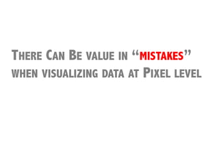 THERE CAN BE VALUE IN “MISTAKES”
WHEN VISUALIZING DATA AT PIXEL LEVEL




            Thanks	
  to	
  MarQn	
  Wa3enberg	
  
            and	
  Fernanda	
  Viegas	
  for	
  this	
  
            observaQon…	
  
 